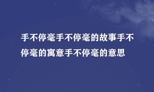 手不停毫手不停毫的故事手不停毫的寓意手不停毫的意思
