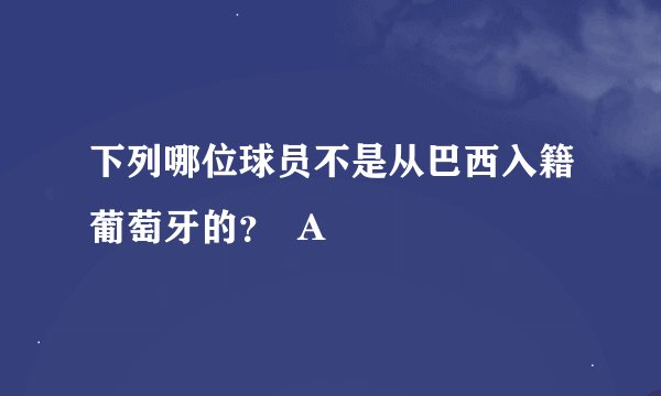 下列哪位球员不是从巴西入籍葡萄牙的？  A
