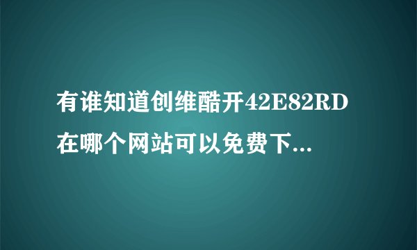 有谁知道创维酷开42E82RD在哪个网站可以免费下载到3D电影啊？