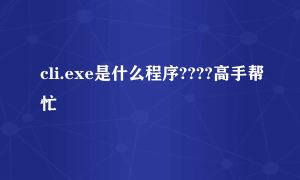 cli.exe是什么程序????高手帮忙