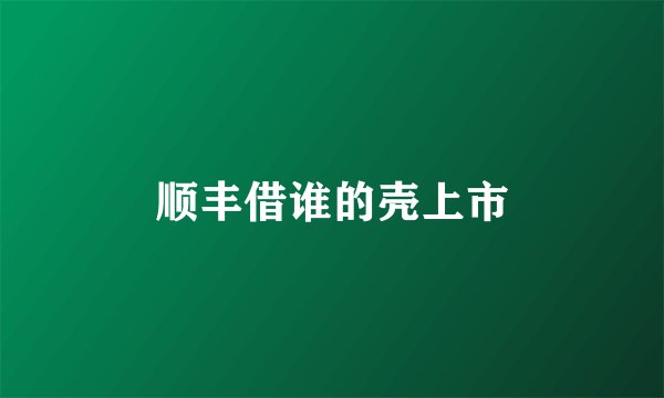 顺丰借谁的壳上市