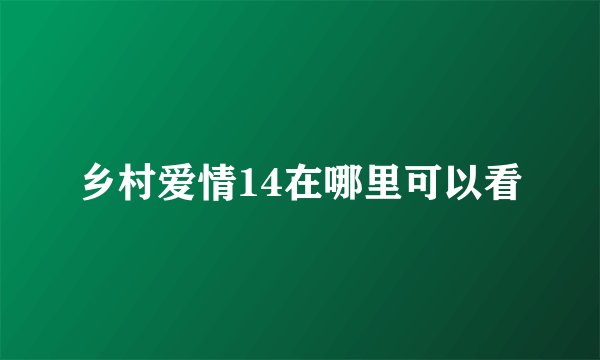 乡村爱情14在哪里可以看