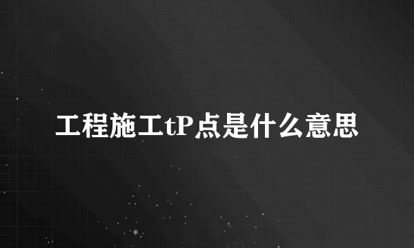 工程施工tP点是什么意思
