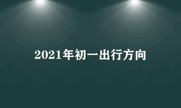 2021年初一出行方向