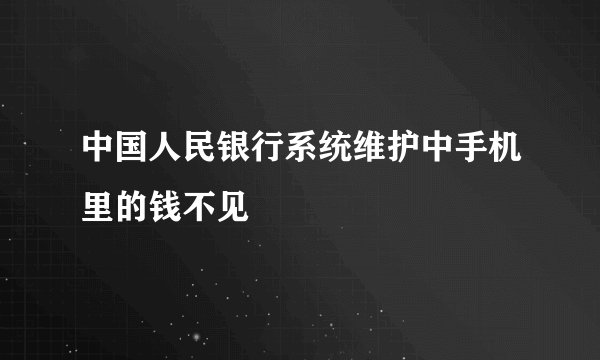 中国人民银行系统维护中手机里的钱不见