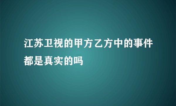 江苏卫视的甲方乙方中的事件都是真实的吗