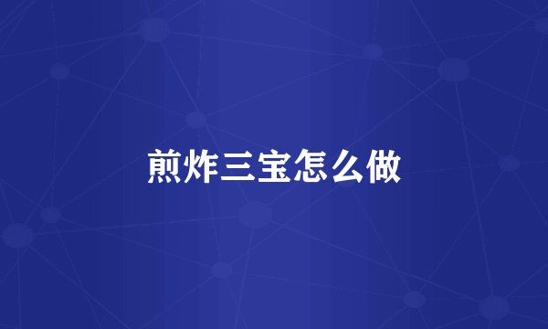 煎炸三宝怎么做