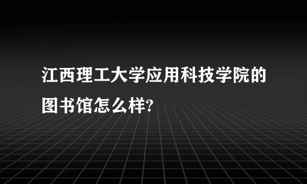 江西理工大学应用科技学院的图书馆怎么样?