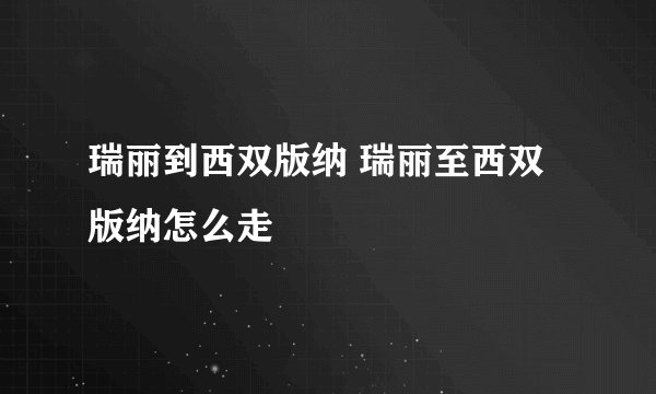 瑞丽到西双版纳 瑞丽至西双版纳怎么走