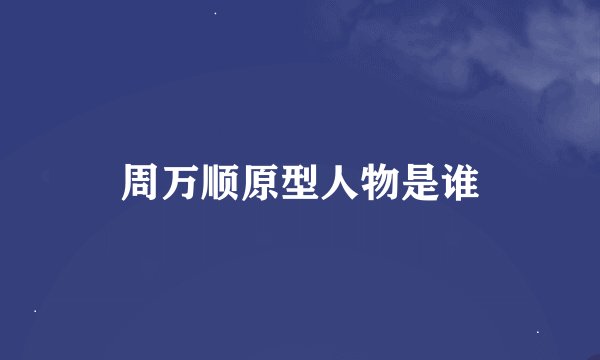 周万顺原型人物是谁