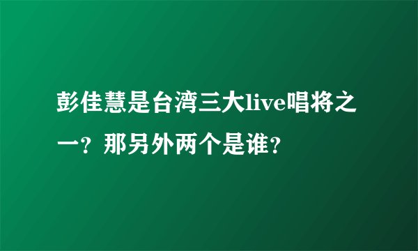 彭佳慧是台湾三大live唱将之一？那另外两个是谁？