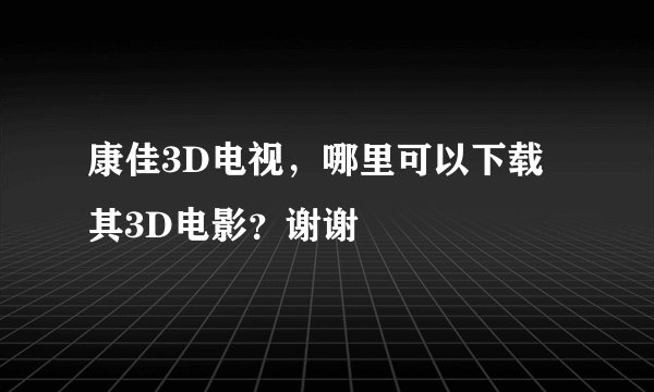 康佳3D电视，哪里可以下载其3D电影？谢谢