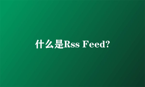 什么是Rss Feed?