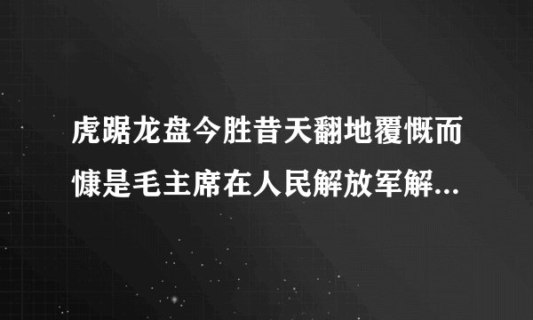 虎踞龙盘今胜昔天翻地覆慨而慷是毛主席在人民解放军解放了哪座城市后所作的诗句