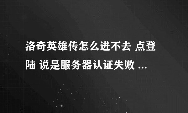 洛奇英雄传怎么进不去 点登陆 说是服务器认证失败 点开始说是没有连接到服务器