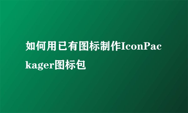 如何用已有图标制作IconPackager图标包