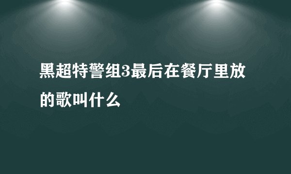 黑超特警组3最后在餐厅里放的歌叫什么