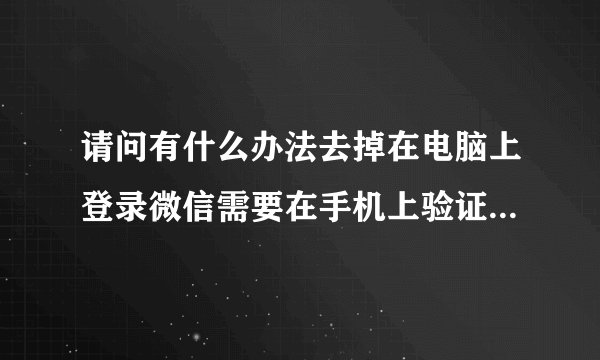 请问有什么办法去掉在电脑上登录微信需要在手机上验证的这个操作？