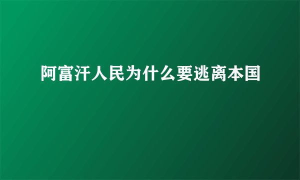阿富汗人民为什么要逃离本国