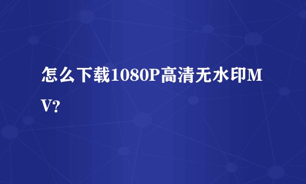怎么下载1080P高清无水印MV？