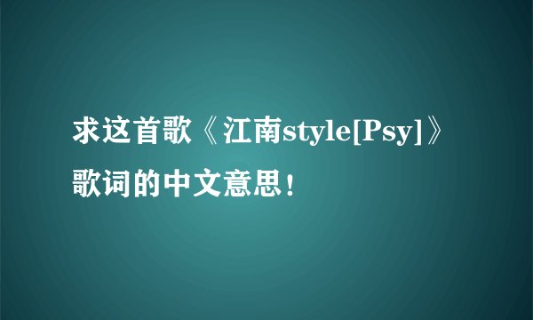 求这首歌《江南style[Psy]》歌词的中文意思！