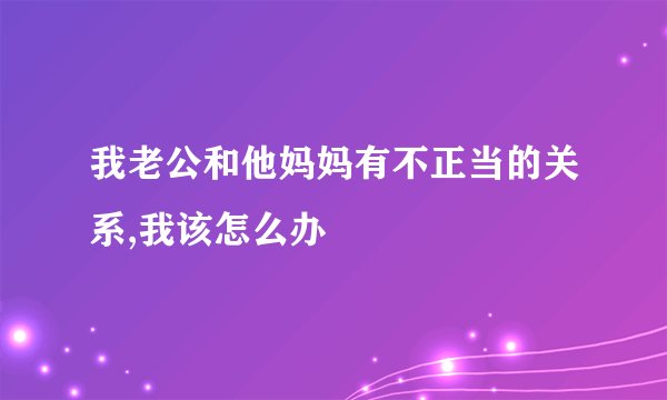 我老公和他妈妈有不正当的关系,我该怎么办