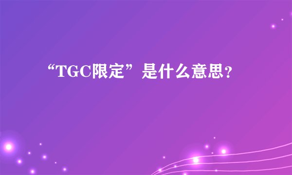 “TGC限定”是什么意思？