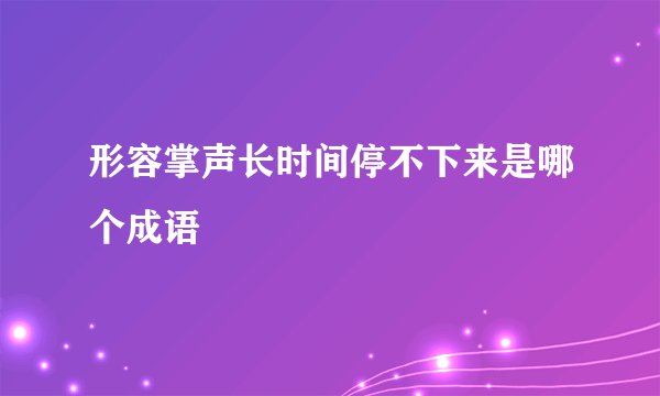 形容掌声长时间停不下来是哪个成语