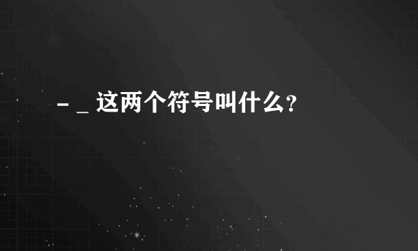 - _ 这两个符号叫什么？