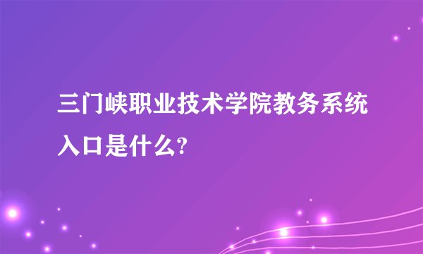 三门峡职业技术学院教务系统入口是什么?