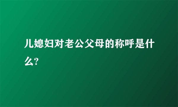 儿媳妇对老公父母的称呼是什么?