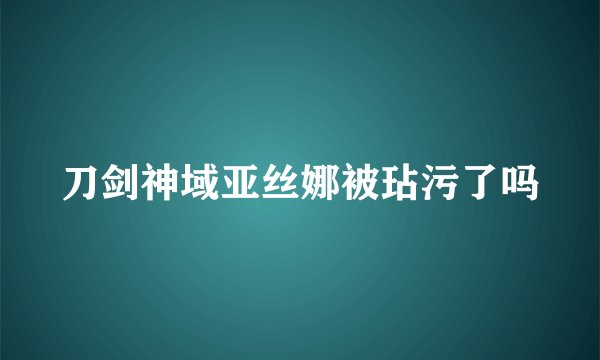 刀剑神域亚丝娜被玷污了吗