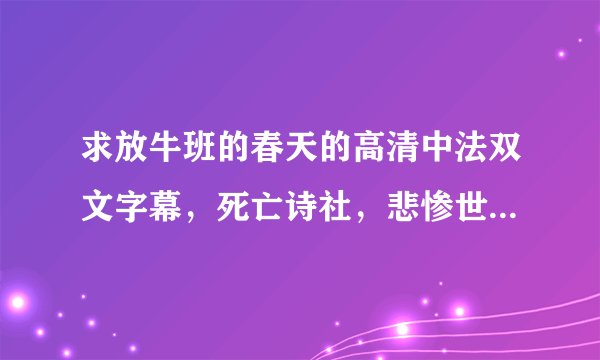 求放牛班的春天的高清中法双文字幕，死亡诗社，悲惨世界 2012版，歌剧魅影 2004版高清中英双文字幕电影