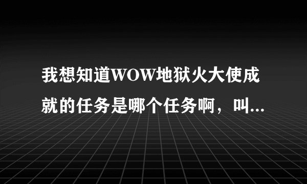 我想知道WOW地狱火大使成就的任务是哪个任务啊，叫什么的，知道的告诉我下，谢谢了