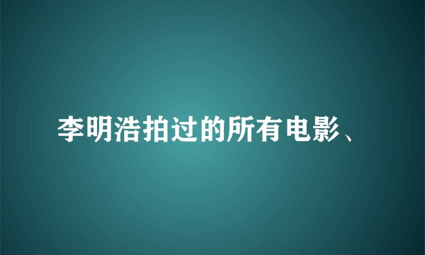 李明浩拍过的所有电影、