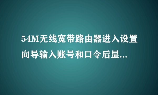 54M无线宽带路由器进入设置向导输入账号和口令后显示：MTU范围不对(576 - 1492)。请重新输入。是何原因？