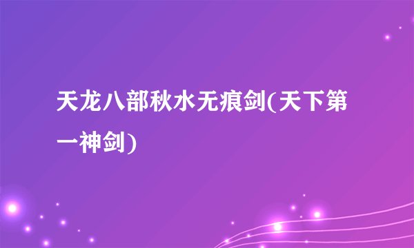 天龙八部秋水无痕剑(天下第一神剑)