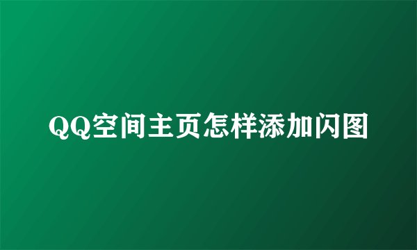 QQ空间主页怎样添加闪图