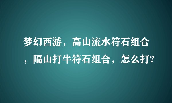 梦幻西游，高山流水符石组合，隔山打牛符石组合，怎么打?