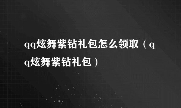 qq炫舞紫钻礼包怎么领取（qq炫舞紫钻礼包）