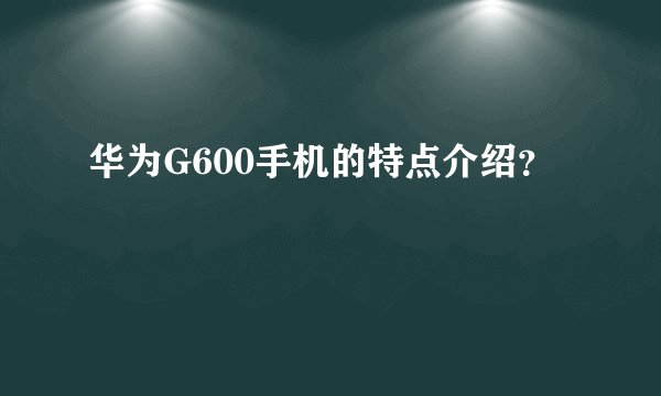 华为G600手机的特点介绍？