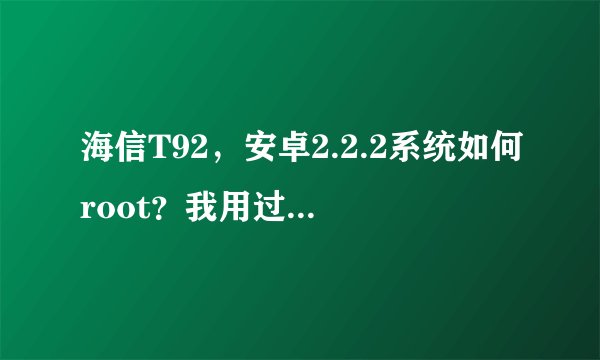 海信T92，安卓2.2.2系统如何root？我用过Z4一键root，kingroot，都不行啊、求高手指点啊