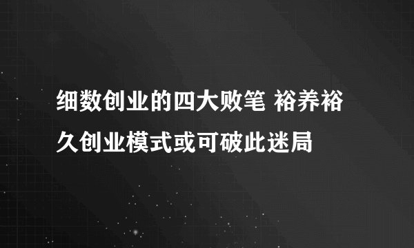 细数创业的四大败笔 裕养裕久创业模式或可破此迷局