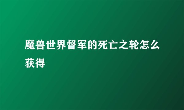 魔兽世界督军的死亡之轮怎么获得