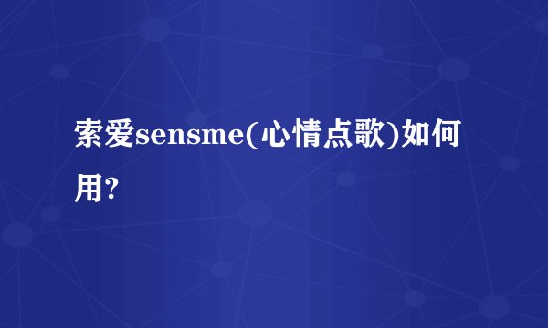 索爱sensme(心情点歌)如何用?