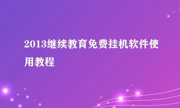 2013继续教育免费挂机软件使用教程