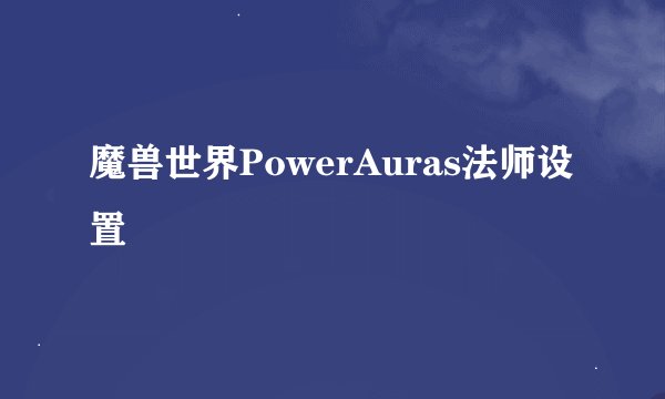 魔兽世界PowerAuras法师设置