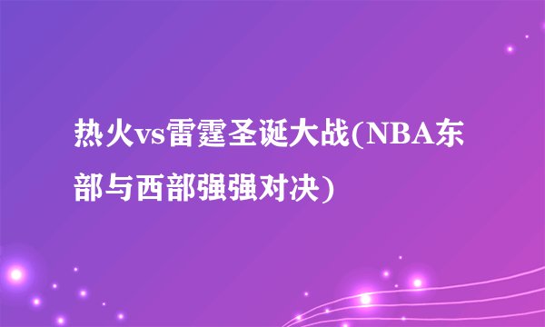 热火vs雷霆圣诞大战(NBA东部与西部强强对决)