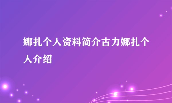 娜扎个人资料简介古力娜扎个人介绍