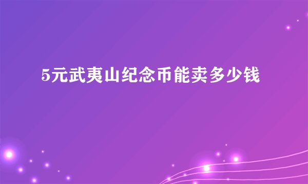 5元武夷山纪念币能卖多少钱
